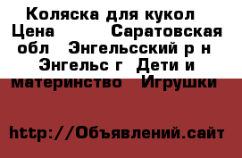 Коляска для кукол › Цена ­ 500 - Саратовская обл., Энгельсский р-н, Энгельс г. Дети и материнство » Игрушки   